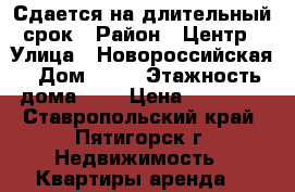 Сдается на длительный срок › Район ­ Центр › Улица ­ Новороссийская › Дом ­ 27 › Этажность дома ­ 4 › Цена ­ 12 000 - Ставропольский край, Пятигорск г. Недвижимость » Квартиры аренда   